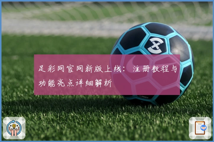 足彩网官网新版上线：注册教程与功能亮点详细解析