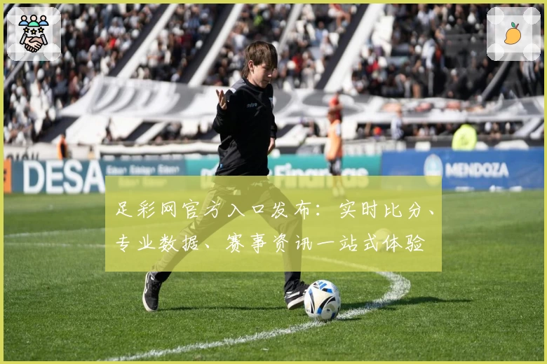 足彩网官方入口发布：实时比分、专业数据、赛事资讯一站式体验