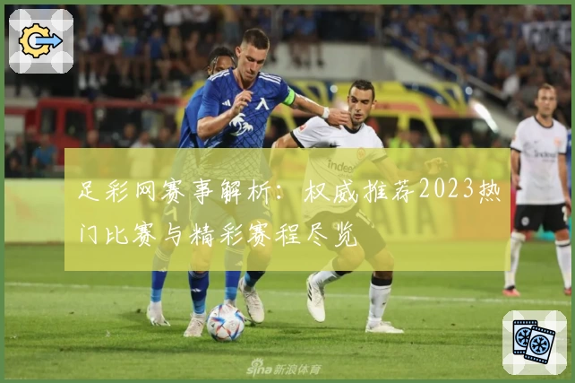 足彩网赛事解析：权威推荐2023热门比赛与精彩赛程尽览