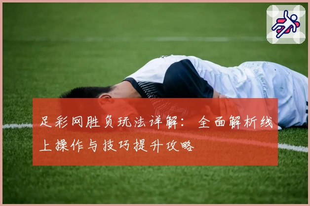 足彩网胜负玩法详解:全面解析线上操作与技巧提升攻略