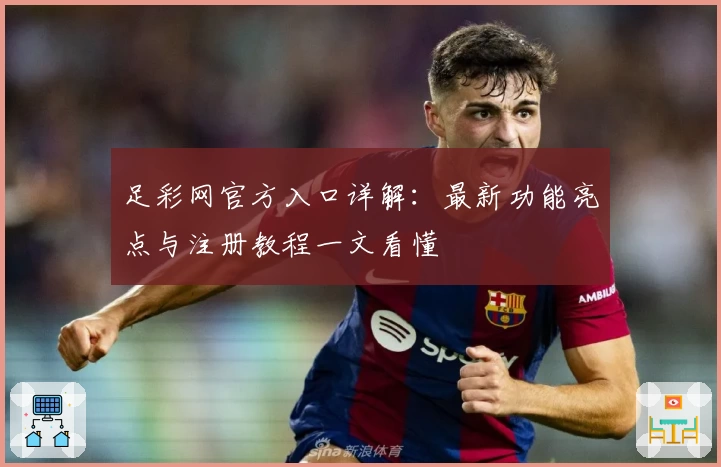 足彩网官方入口详解：最新功能亮点与注册教程一文看懂